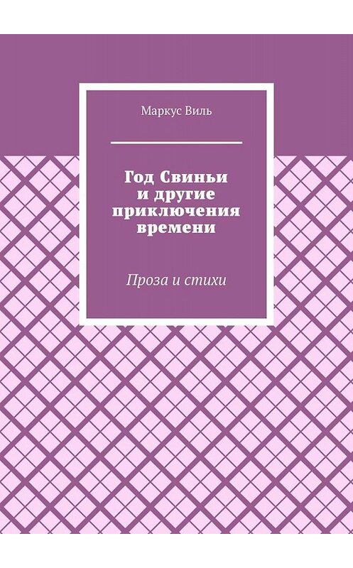 Обложка книги «Год Свиньи и другие приключения времени. Проза и стихи» автора Маркус Вили. ISBN 9785005086754.