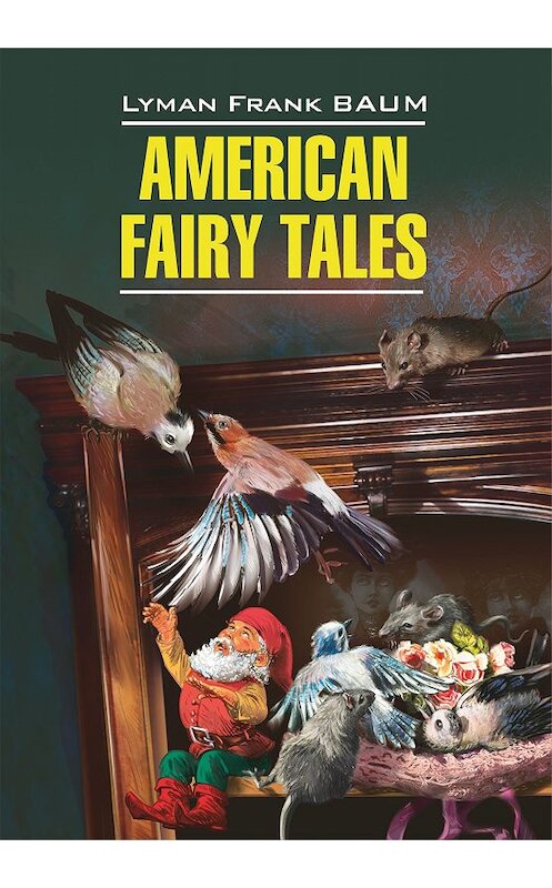 Обложка книги «American Fairy Tales / Американские волшебные сказки. Книга для чтения на английском языке» автора Лаймена Фрэнка Баума издание 2013 года. ISBN 9785992510393.