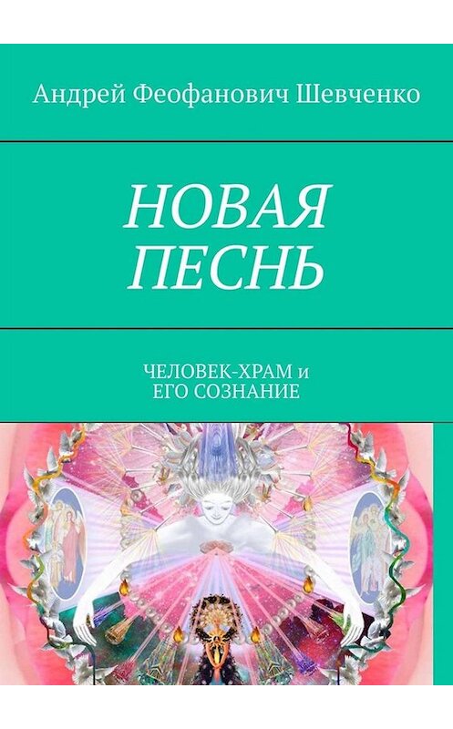 Обложка книги «НОВАЯ ПЕСНЬ. ЧЕЛОВЕК-ХРАМ и ЕГО СОЗНАНИЕ» автора Андрей Шевченко. ISBN 9785005055217.