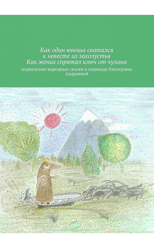 Обложка книги «Как один юноша сватался к невесте из захолустья. Как жених спрятал ключ от чулана» автора Екатериной Андреевы. ISBN 9785448547614.