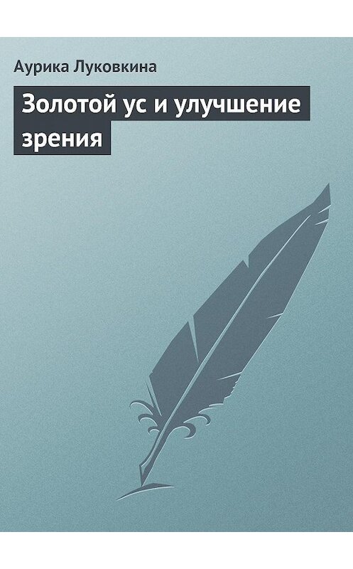 Обложка книги «Золотой ус и улучшение зрения» автора Аурики Луковкины издание 2013 года.