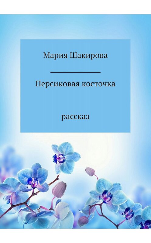 Обложка книги «Персиковая косточка» автора Марии Шакировы издание 2018 года.