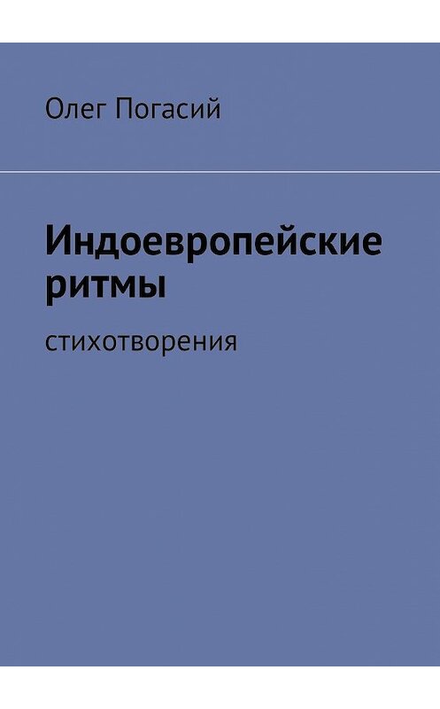 Обложка книги «Индоевропейские ритмы. Стихотворения» автора Олега Погасия. ISBN 9785449000842.