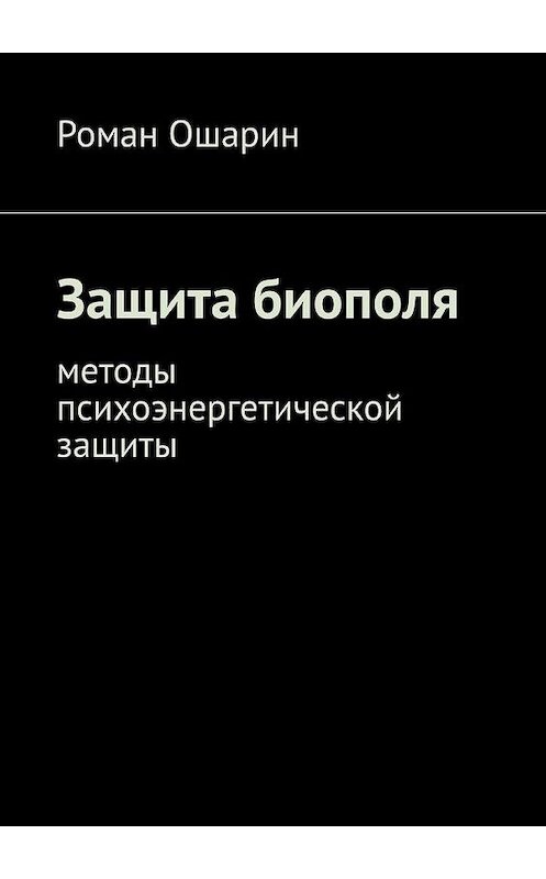 Обложка книги «Защита биополя. Методы психоэнергетической защиты» автора Романа Ошарина. ISBN 9785005103277.