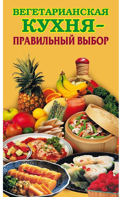 Обложка книги «Вегетарианская кухня – правильный выбор» автора Неустановленного Автора издание 2008 года. ISBN 9785386004699.