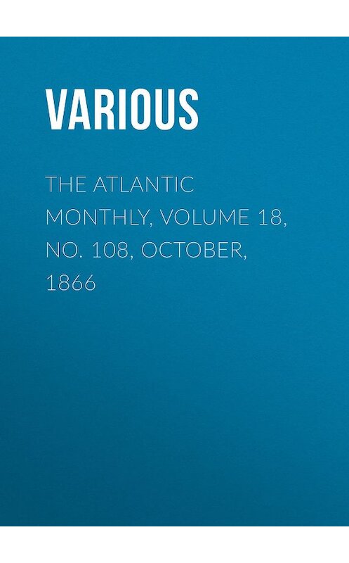 Обложка книги «The Atlantic Monthly, Volume 18, No. 108, October, 1866» автора Various.