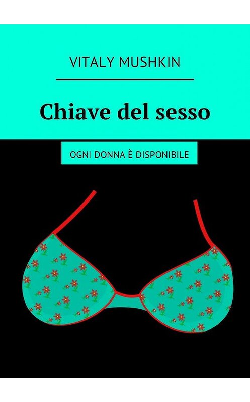 Обложка книги «Chiave del sesso. Ogni donna è disponibile» автора Виталия Мушкина. ISBN 9785449032652.