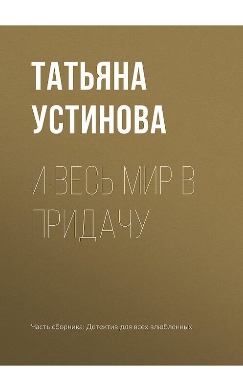 Обложка книги «И весь мир в придачу» автора Татьяны Устиновы издание 2019 года.