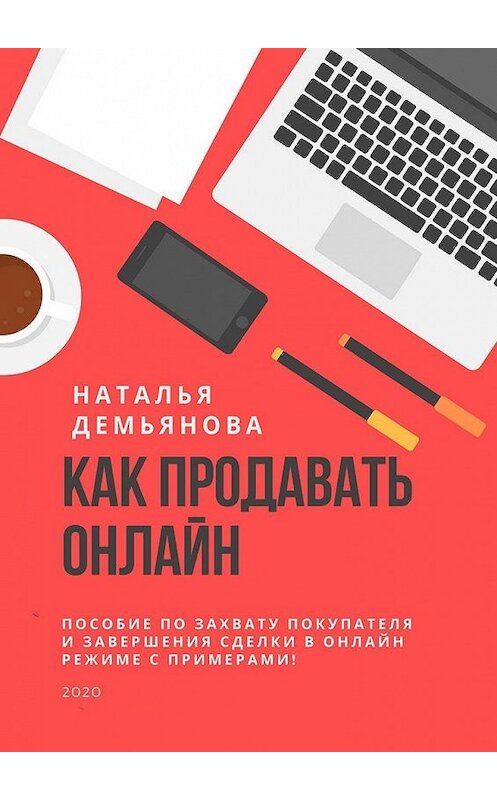 Обложка книги «Как продавать онлайн. Пособие по захвату покупателя и завершению сделки в онлайн-режиме с примерами!» автора Натальи Демьяновы. ISBN 9785449860972.