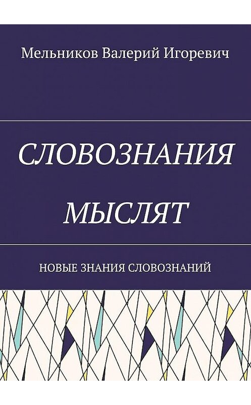 Обложка книги «СЛОВОЗНАНИЯ МЫСЛЯТ. НОВЫЕ ЗНАНИЯ СЛОВОЗНАНИЙ» автора Валерия Мельникова. ISBN 9785448380228.