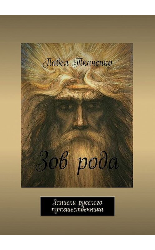 Обложка книги «Зов рода. Записки русского путешественника» автора Павел Ткаченко. ISBN 9785449627919.