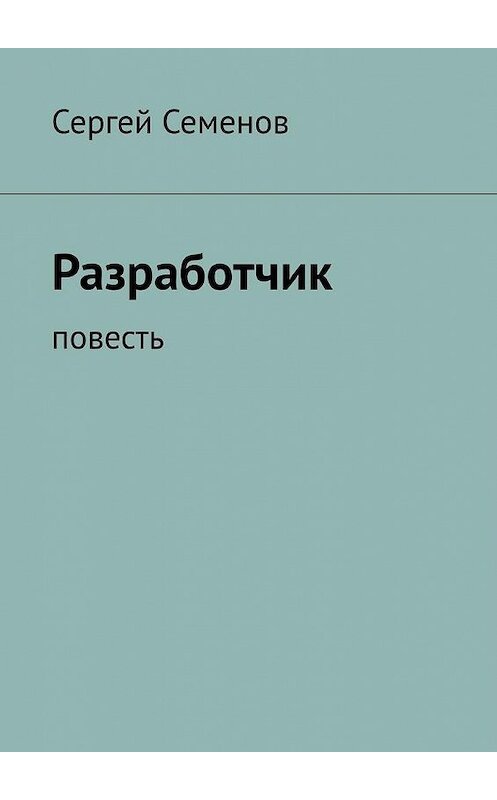 Обложка книги «Разработчик. Повесть» автора Сергея Семенова. ISBN 9785449894083.