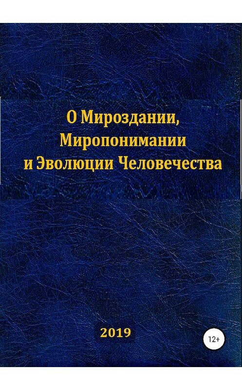 Обложка книги «О Мироздании, Миропонимании и Эволюции Человечества» автора Сумбата Закирова издание 2019 года.
