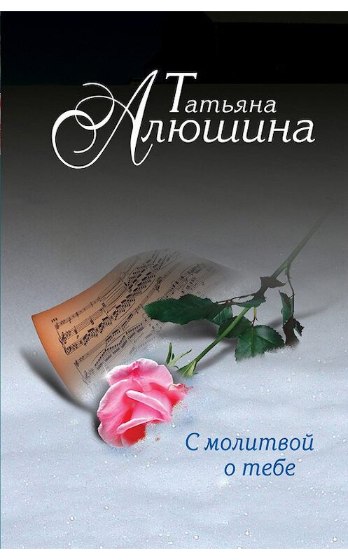 Обложка книги «С молитвой о тебе» автора Татьяны Алюшины издание 2012 года. ISBN 9785699555048.