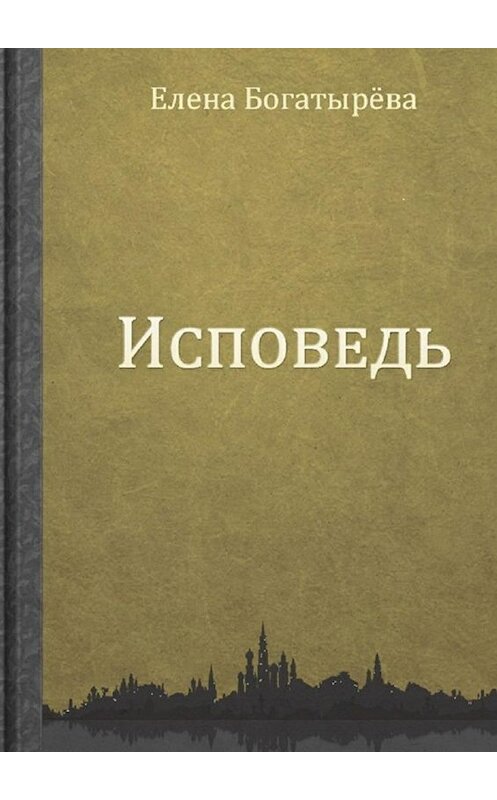 Обложка книги «Исповедь» автора Елены Богатыревы. ISBN 9785448556173.