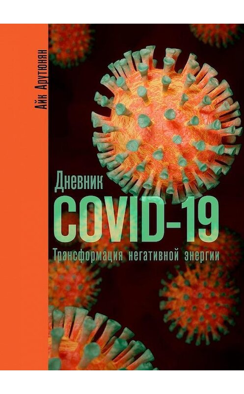 Обложка книги «Дневник COVID-19. Трансформация негативной энергии» автора Айка Арутюняна. ISBN 9785449870094.