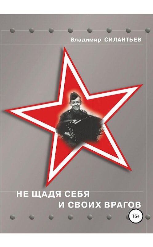 Обложка книги «Не щадя себя и своих врагов» автора Владимира Силантьева издание 2020 года.