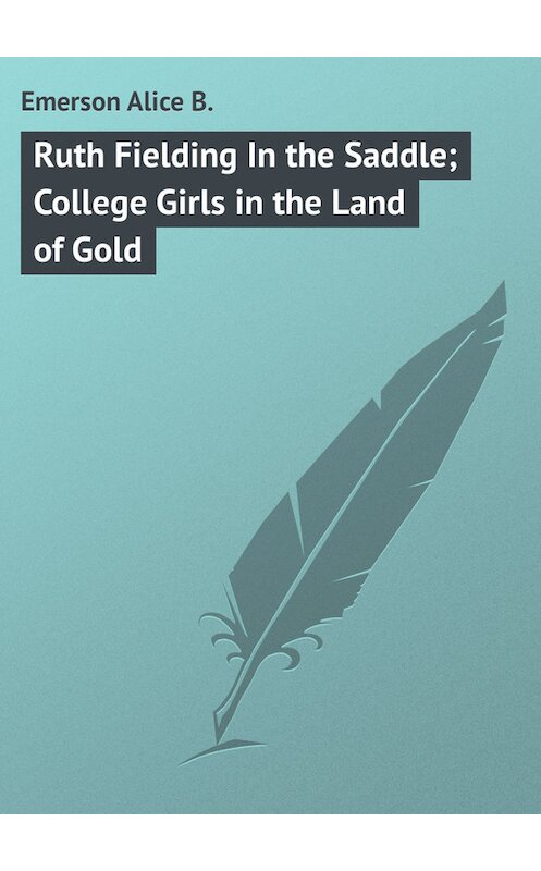 Обложка книги «Ruth Fielding In the Saddle; College Girls in the Land of Gold» автора Alice Emerson.