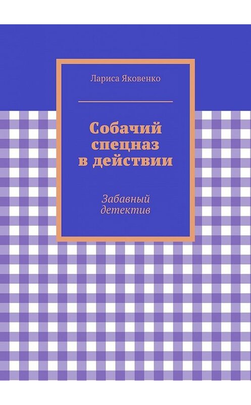 Обложка книги «Собачий спецназ в действии» автора Лариси Яковенко. ISBN 9785447456832.