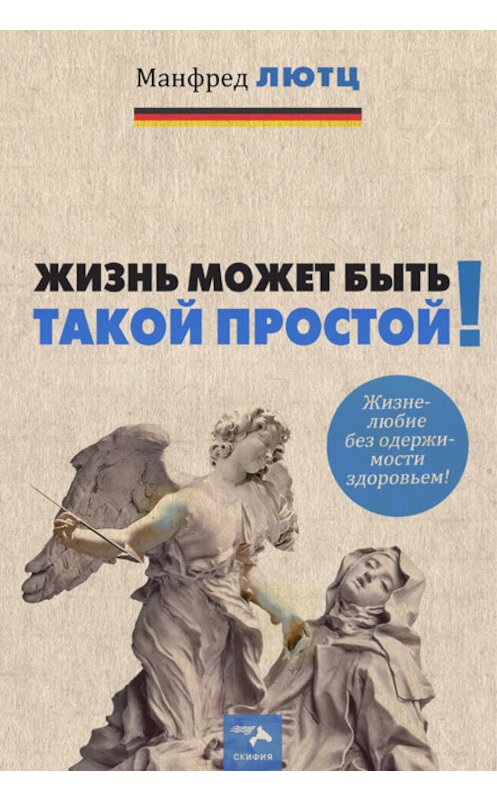 Обложка книги «Жизнь может быть такой простой. Жизнелюбие без одержимости здоровьем» автора Манфреда Лютца издание 2016 года. ISBN 9785000250815.