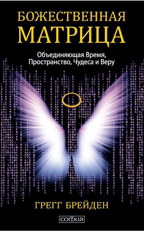 Обложка книги «Божественная матрица, объединяющая Время, Пространство, Чудеса и Веру» автора Грегга Брейдена. ISBN 9785906749857.