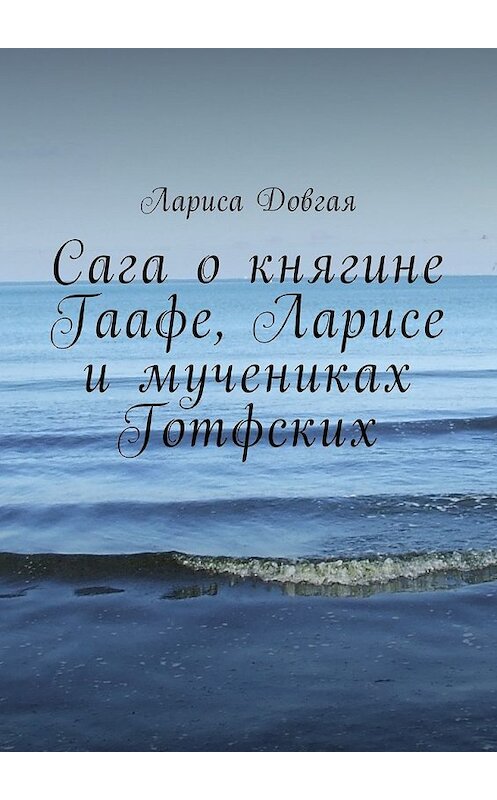 Обложка книги «Сага о княгине Гаафе, Ларисе и мучениках Готфских» автора Лариси Довгая. ISBN 9785449015266.