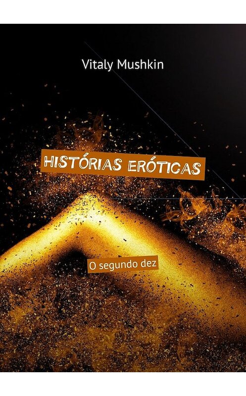 Обложка книги «Histórias eróticas. O segundo dez» автора Виталия Мушкина. ISBN 9785449317032.