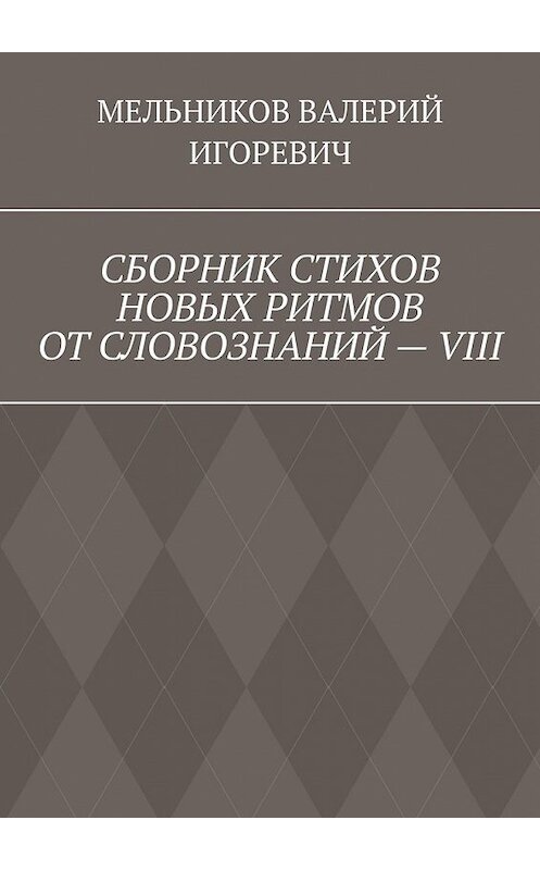 Обложка книги «СБОРНИК СТИХОВ НОВЫХ РИТМОВ ОТ СЛОВОЗНАНИЙ – VIII» автора Валерия Мельникова. ISBN 9785449859372.