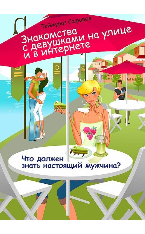 Обложка книги «Знакомства с девушками на улице и в интернете. Что должен знать настоящий мужчина?» автора Теймураза Сафарова. ISBN 9785448300707.