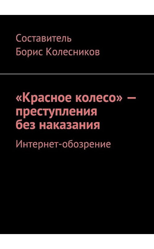 Обложка книги ««Красное колесо» – преступления без наказания. Интернет-обозрение» автора Бориса Колесникова. ISBN 9785449023803.