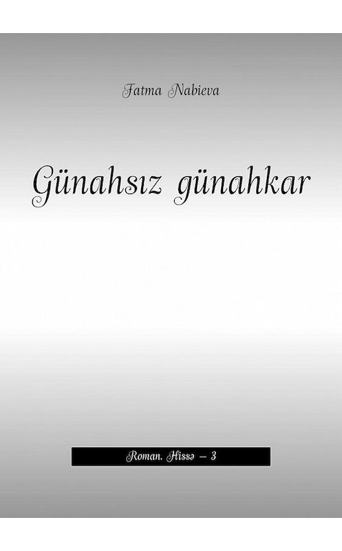 Обложка книги «Günahsız günahkar. Roman. Hissə – 3» автора Fatma Nabieva. ISBN 9785449865267.