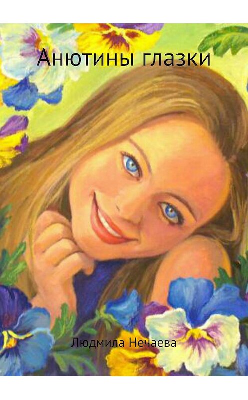 Обложка книги «Анютины глазки» автора Людмилы Нечаевы издание 2018 года.