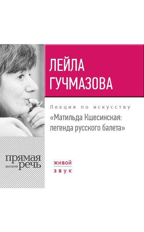 Обложка аудиокниги «Лекция «Матильда Кшесинская. Легенда русского балета»» автора Лейлы Гучмазовы.