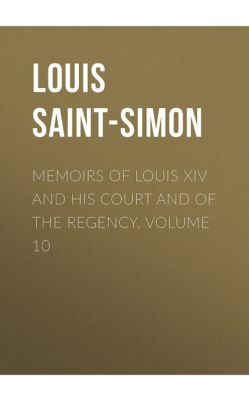 Обложка книги «Memoirs of Louis XIV and His Court and of the Regency. Volume 10» автора Louis Saint-Simon.