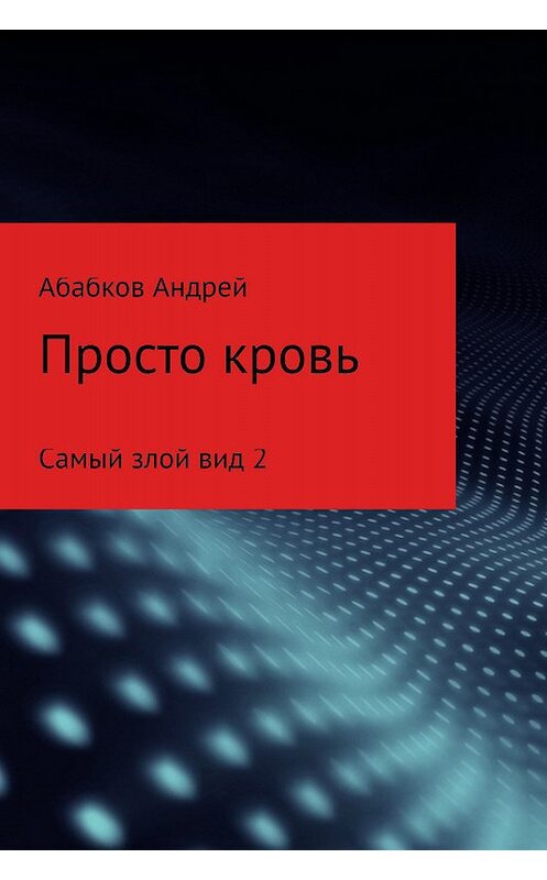 Обложка книги «Самый злой вид 2. Просто кровь» автора Андрея Абабкова издание 2017 года.