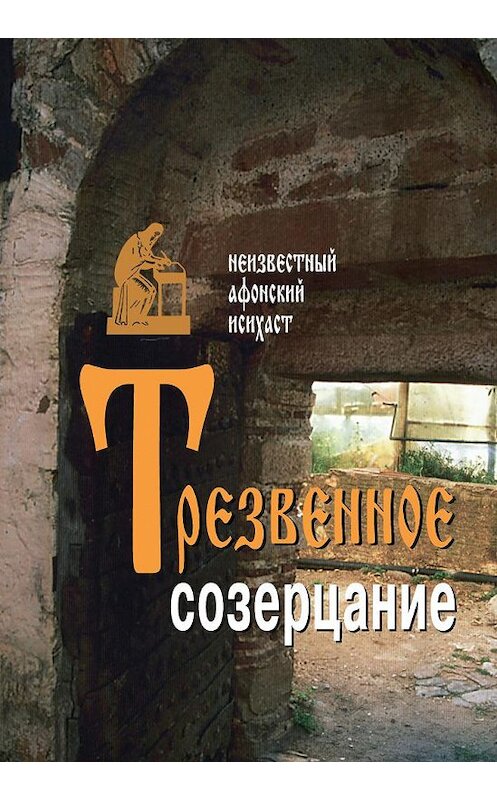 Обложка книги «Трезвенное созерцание» автора Неизвестного Афонския Исихаста издание 2003 года. ISBN 9785778902671.