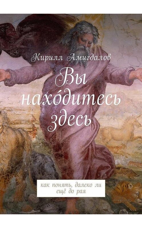 Обложка книги «Вы нахо́дитесь здесь. Как понять, далеко ли ещё до рая» автора Кирилла Амигдалова. ISBN 9785448587672.