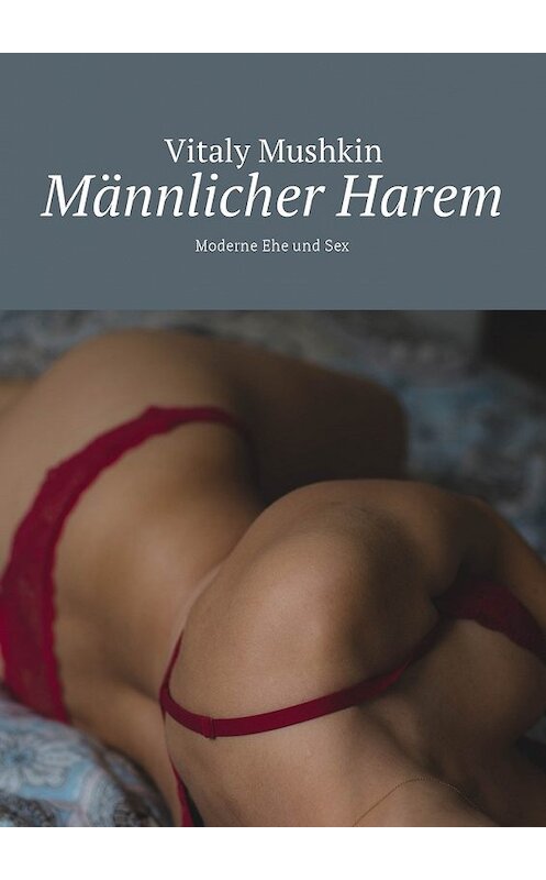 Обложка книги «Männlicher Harem. Moderne Ehe und Sex» автора Виталия Мушкина. ISBN 9785448579974.