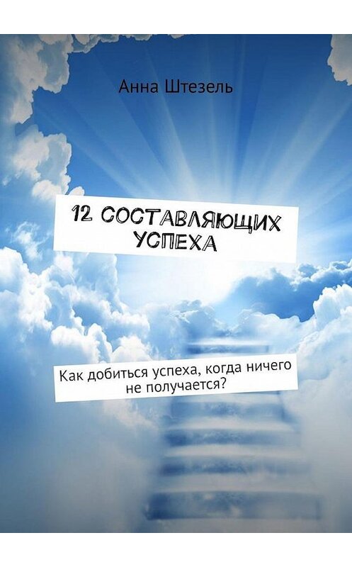 Обложка книги «12 составляющих успеха» автора Анны Штезели. ISBN 9785449852427.