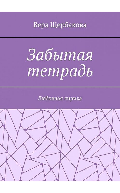 Обложка книги «Забытая тетрадь. Любовная лирика.» автора Веры Щербаковы. ISBN 9785005176493.