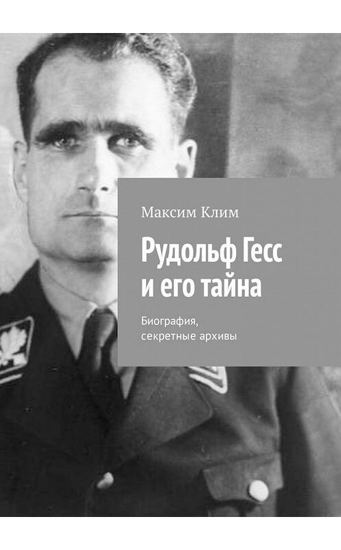 Обложка книги «Рудольф Гесс и его тайна. Биография, секретные архивы» автора Максима Клима. ISBN 9785449315649.