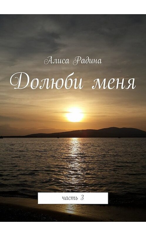 Обложка книги «Долюби меня. Часть 3» автора Алиси Радины. ISBN 9785447441036.