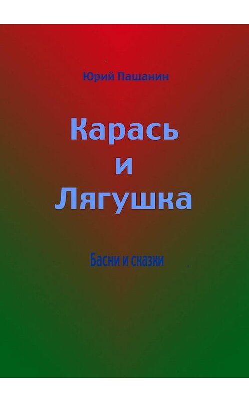 Обложка книги «Карась и Лягушка. Басни и сказки» автора Юрия Пашанина. ISBN 9785447485009.