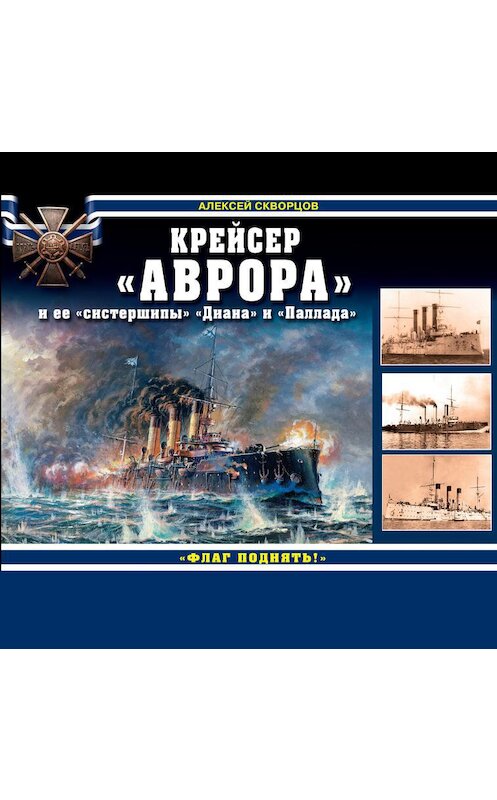 Обложка аудиокниги «Крейсер «Аврора» и ее «систершипы» «Диана» и «Паллада». «Флаг поднять!»» автора Алексея Скворцова.