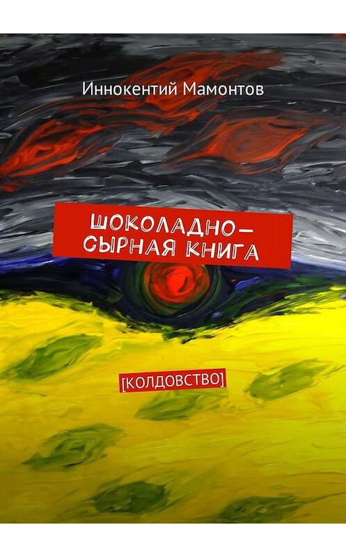 Обложка книги «Шоколадно-сырная книга. Колдовство» автора Иннокентого Мамонтова. ISBN 9785449004727.