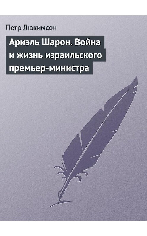 Обложка книги «Ариэль Шарон. Война и жизнь израильского премьер-министра» автора Петра Люкимсона.