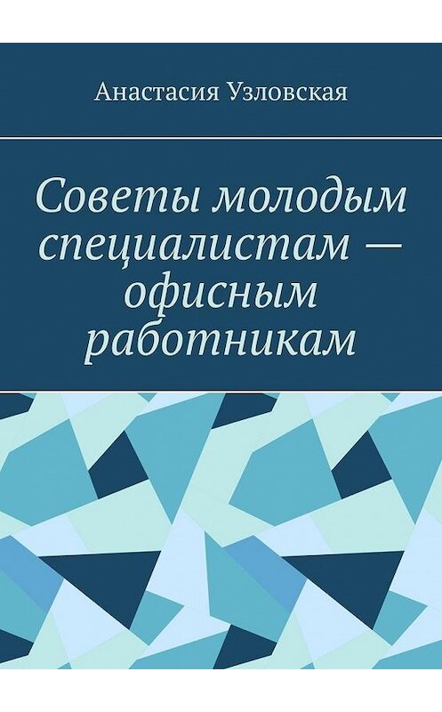 Обложка книги «Советы молодым специалистам – офисным работникам» автора Анастасии Узловская. ISBN 9785449331694.