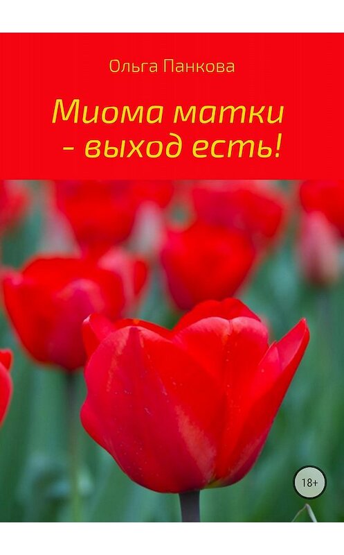 Обложка книги «Миома матки – выход есть!» автора Ольги Панковы издание 2018 года.
