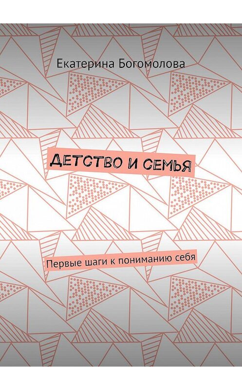 Обложка книги «Детство и семья. Первые шаги к пониманию себя» автора Екатериной Богомоловы. ISBN 9785449033536.