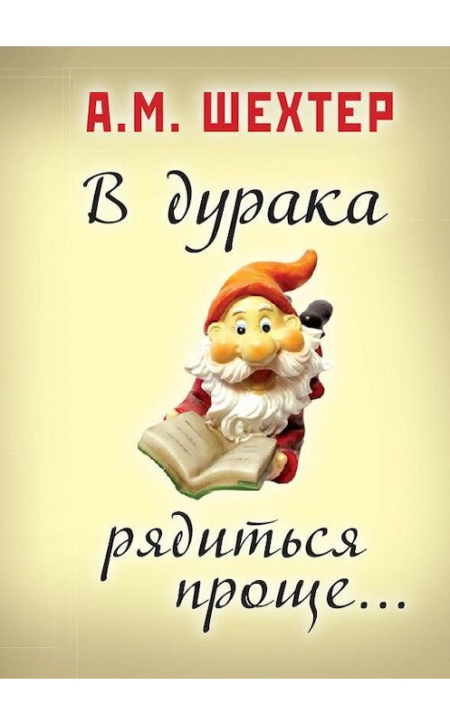 Обложка книги «В дурака рядиться проще…» автора Александра Шехтера издание 2016 года. ISBN 9785986045290.